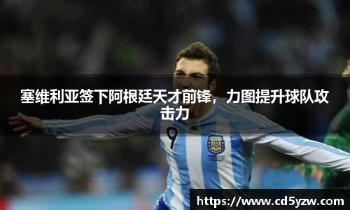 塞维利亚签下阿根廷天才前锋，力图提升球队攻击力