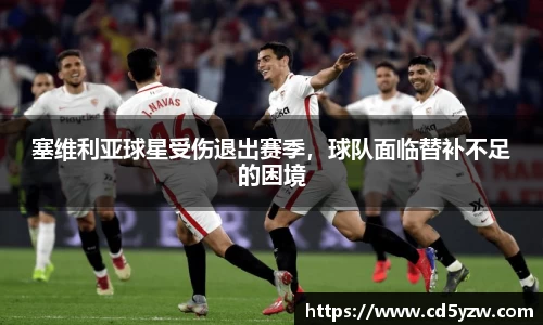 塞维利亚球星受伤退出赛季，球队面临替补不足的困境