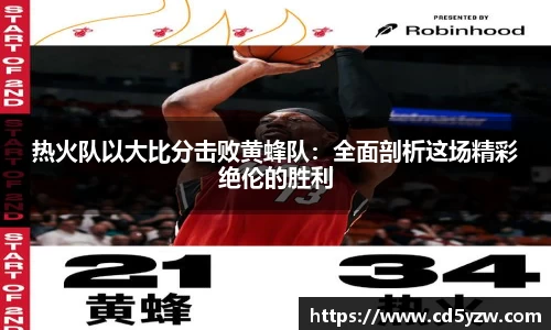 热火队以大比分击败黄蜂队：全面剖析这场精彩绝伦的胜利