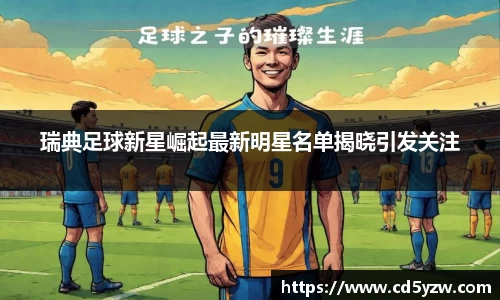 瑞典足球新星崛起最新明星名单揭晓引发关注
