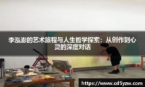 李泓澎的艺术旅程与人生哲学探索：从创作到心灵的深度对话