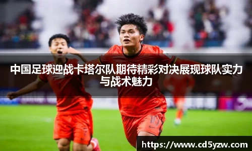 中国足球迎战卡塔尔队期待精彩对决展现球队实力与战术魅力