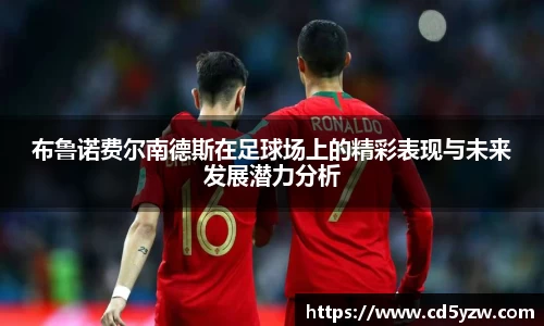 布鲁诺费尔南德斯在足球场上的精彩表现与未来发展潜力分析
