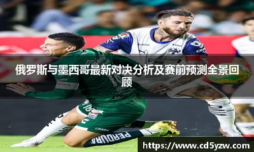 俄罗斯与墨西哥最新对决分析及赛前预测全景回顾