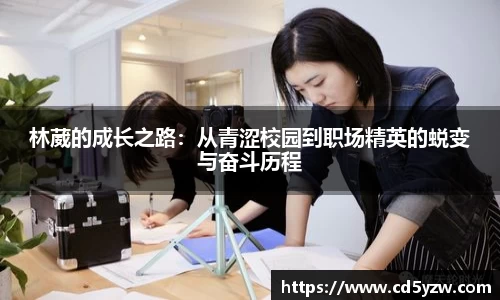 林葳的成长之路：从青涩校园到职场精英的蜕变与奋斗历程