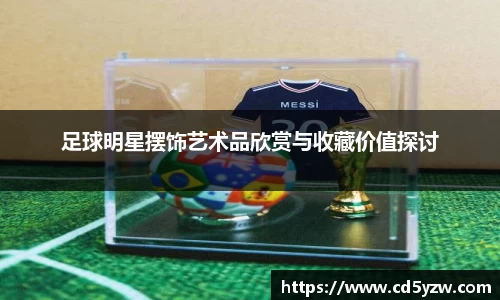 足球明星摆饰艺术品欣赏与收藏价值探讨
