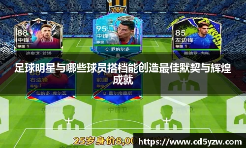 足球明星与哪些球员搭档能创造最佳默契与辉煌成就