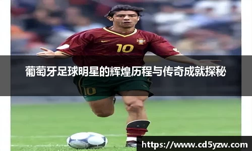 葡萄牙足球明星的辉煌历程与传奇成就探秘